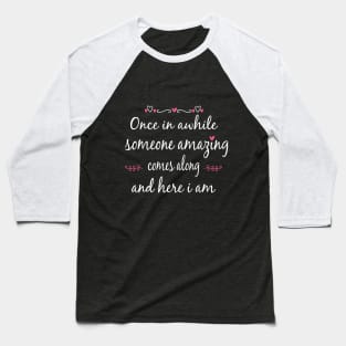 Once in Awhile Someone Amazing Comes Along and Here I Am Baseball T-Shirt